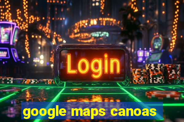 google maps canoas